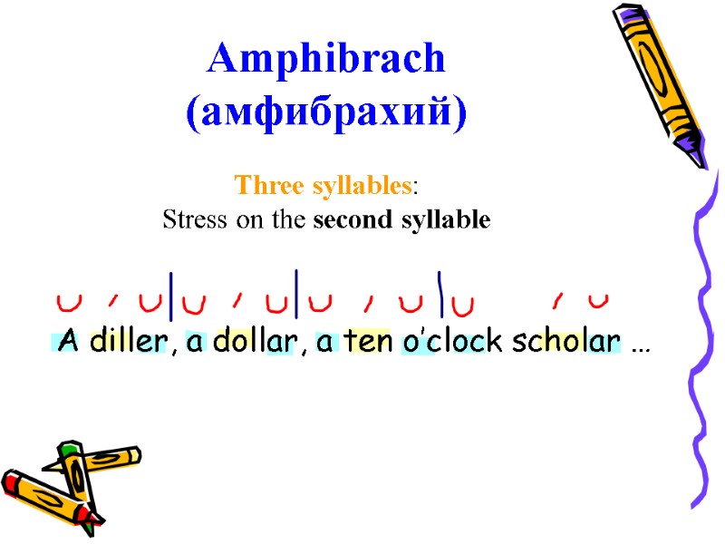 Amphibrach (амфибрахий) Three syllables: Stress on the second syllable A diller, a dollar, a